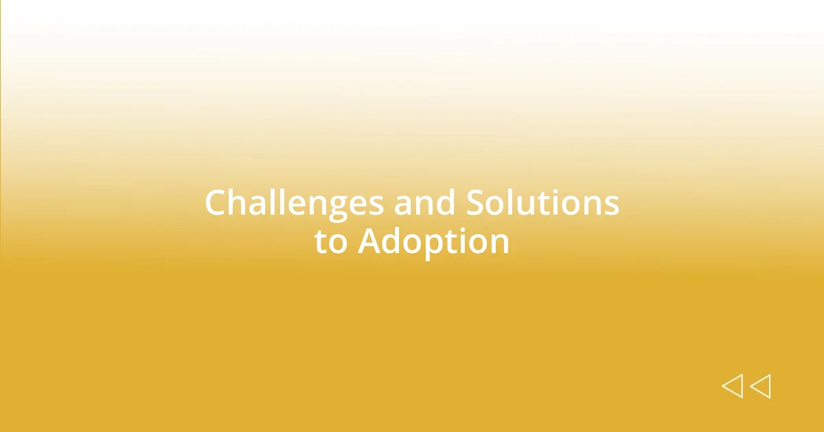 Challenges and Solutions to Adoption