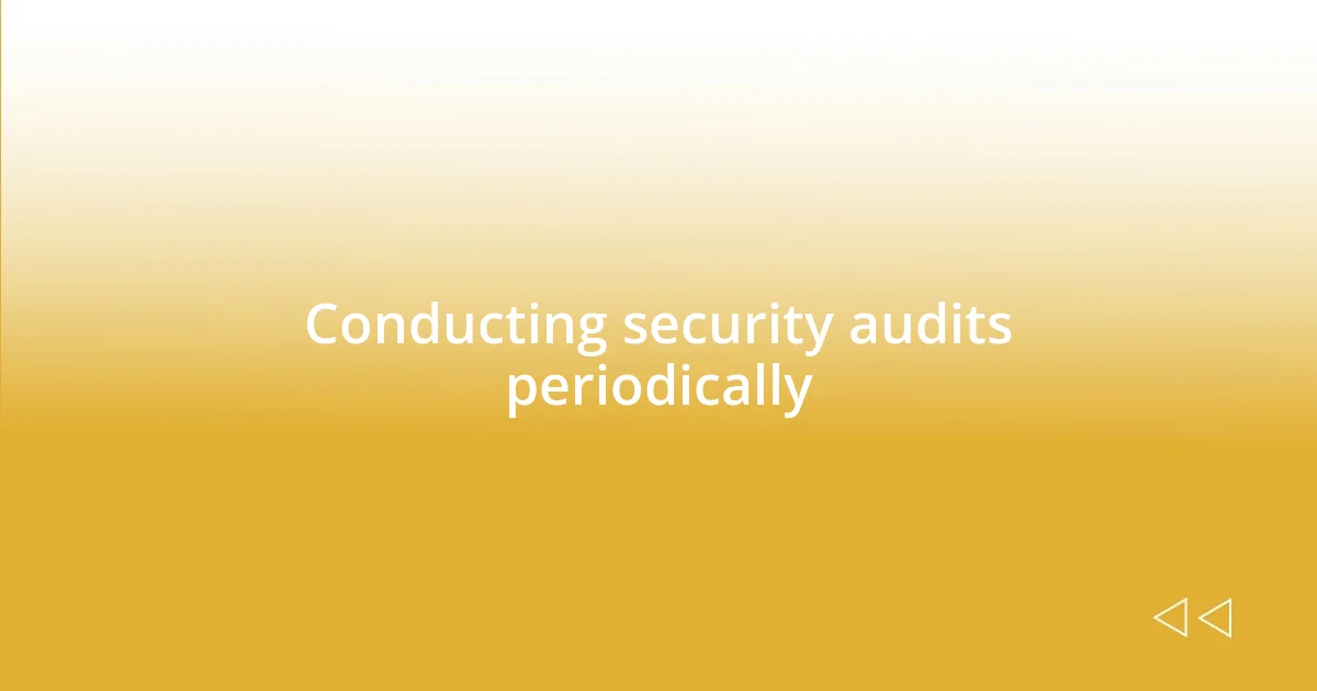 Conducting security audits periodically