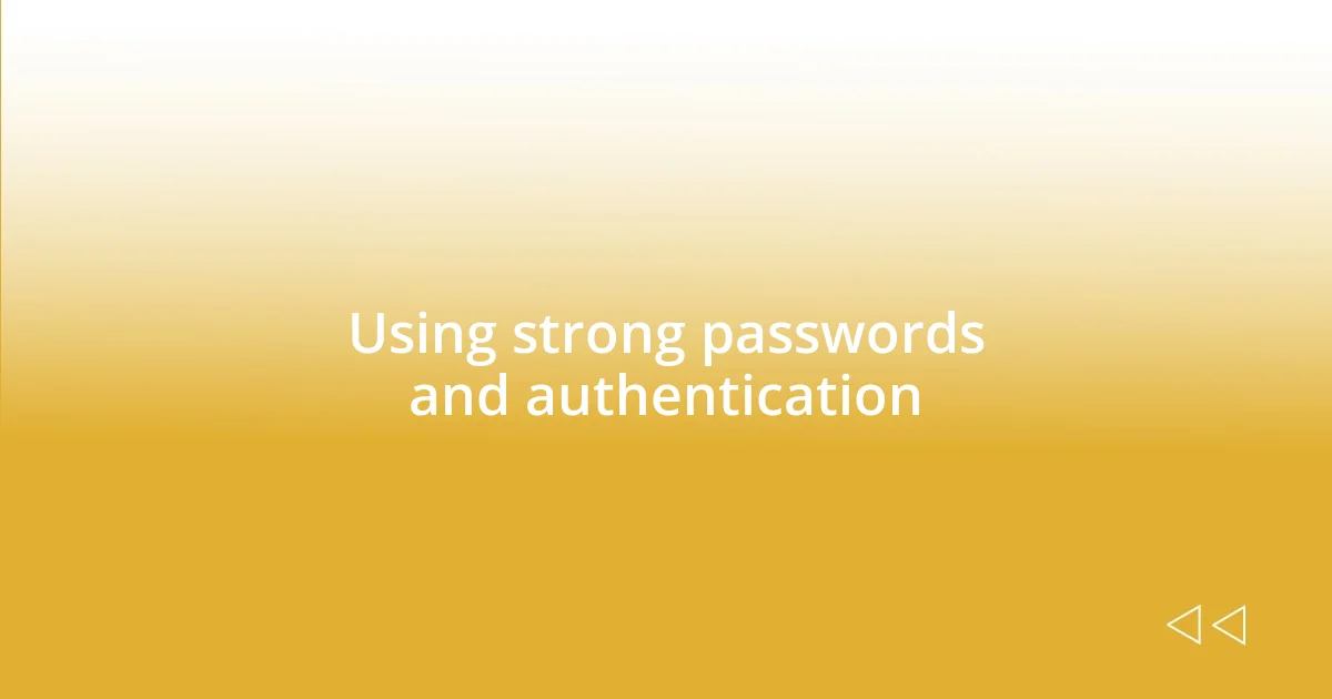 Using strong passwords and authentication