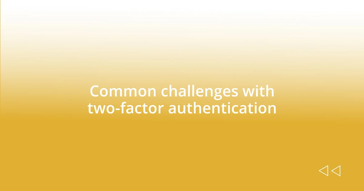 Common challenges with two-factor authentication