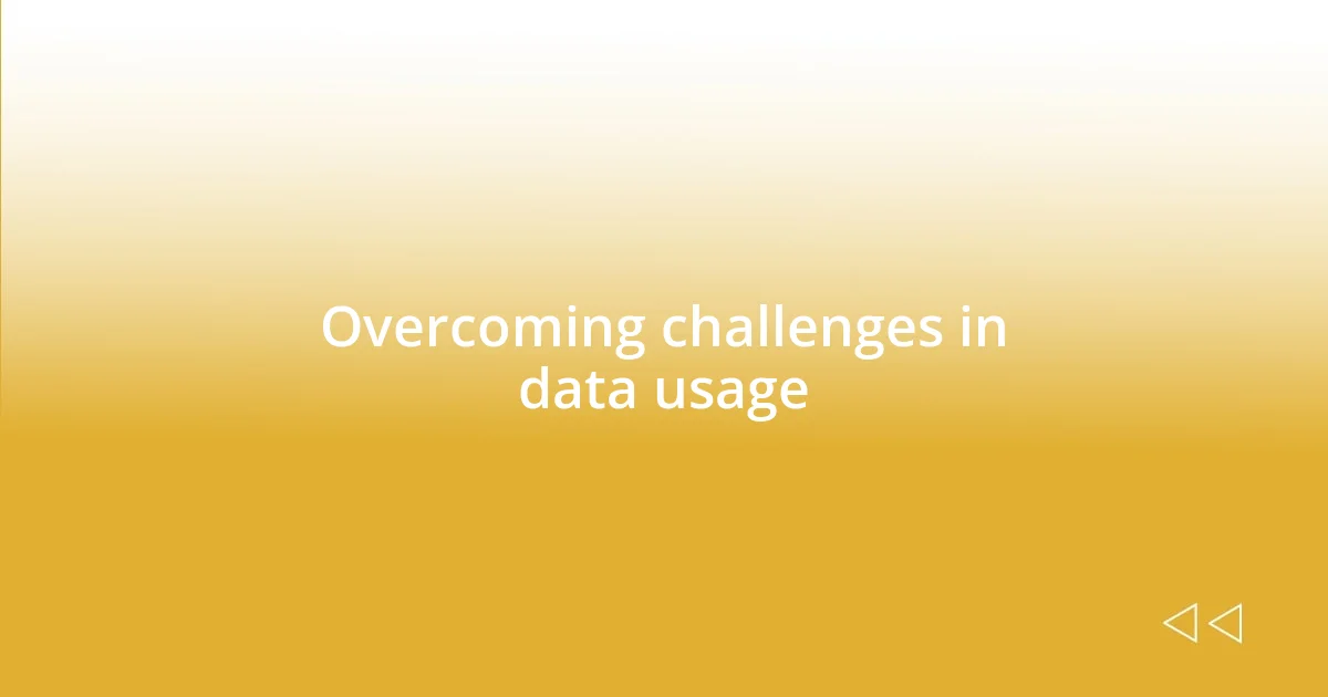 Overcoming challenges in data usage