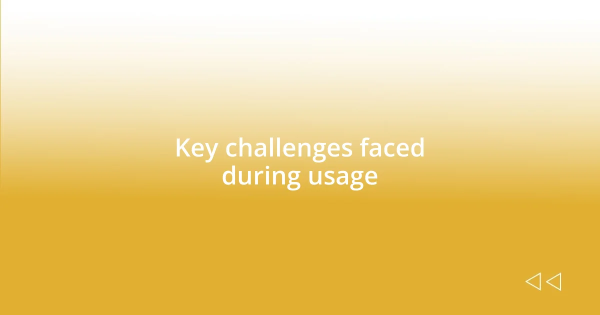 Key challenges faced during usage