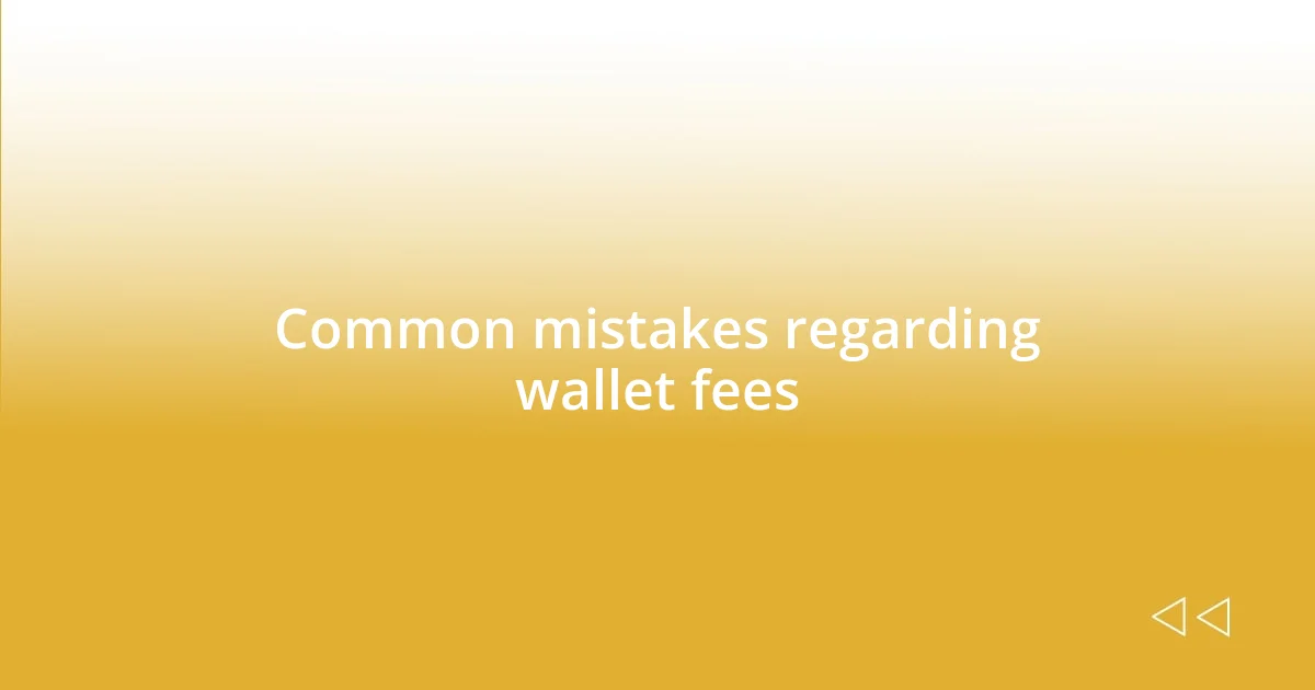 Common mistakes regarding wallet fees