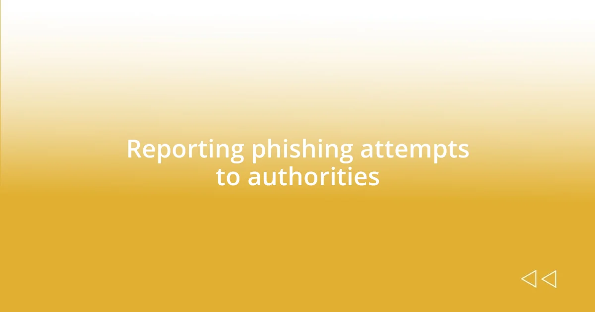 Reporting phishing attempts to authorities